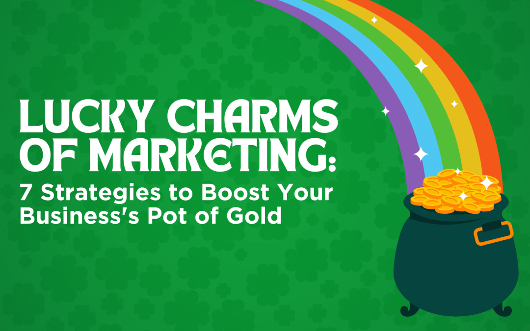 Lucky Charms of Marketing: 7 Strategies to Boost Your Business’s Pot of Gold